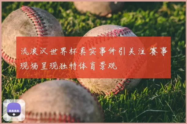 流浪汉世界杯真实事件引关注 赛事现场呈现独特体育景观