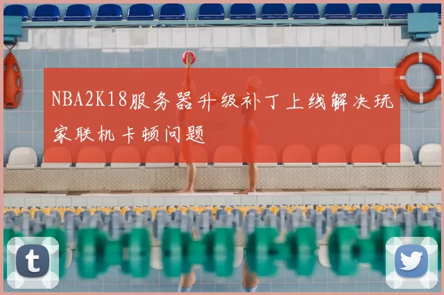 NBA2K18服务器升级补丁上线解决玩家联机卡顿问题