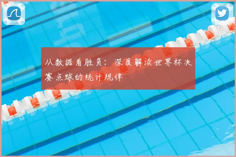 从数据看胜负:深度解读世界杯决赛点球的统计规律