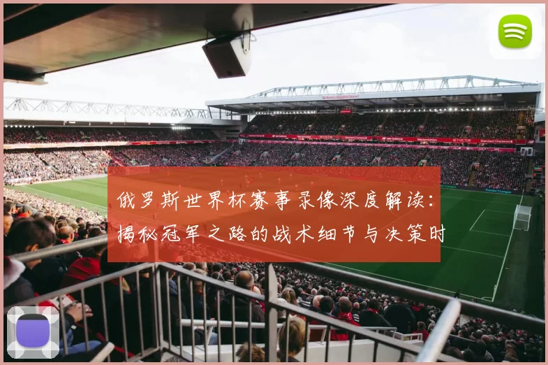 俄罗斯世界杯赛事录像深度解读：揭秘冠军之路的战术细节与决策时刻
