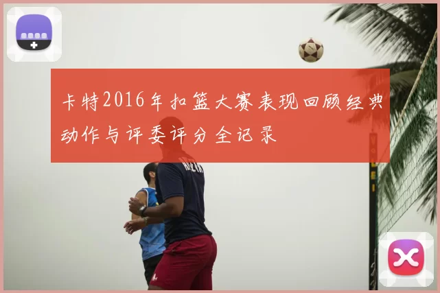 卡特2016年扣篮大赛表现回顾经典动作与评委评分全记录