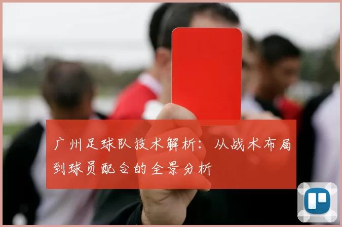 广州足球队技术解析：从战术布局到球员配合的全景分析