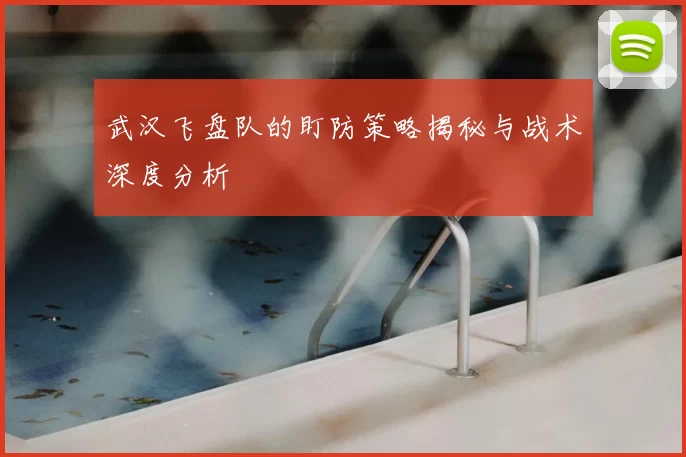 武汉飞盘队的盯防策略揭秘与战术深度分析