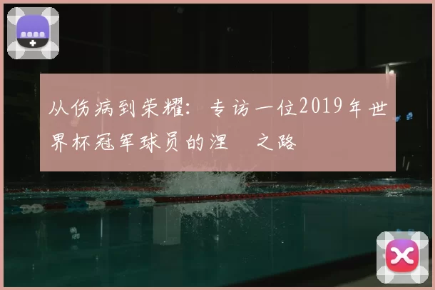 从伤病到荣耀:专访一位2019年世界杯冠军球员的涅槃之路