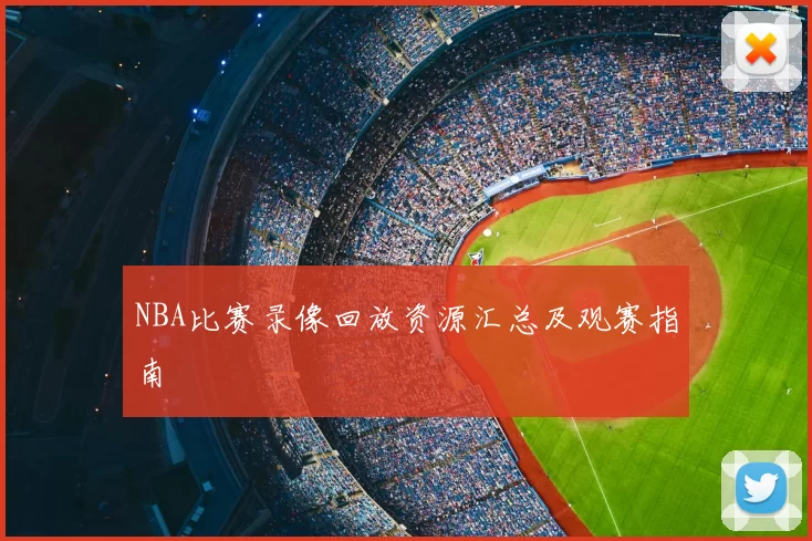 NBA比赛录像回放资源汇总及观赛指南