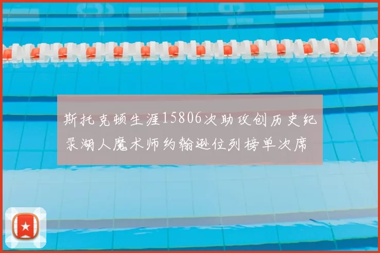 斯托克顿生涯15806次助攻创历史纪录湖人魔术师约翰逊位列榜单次席