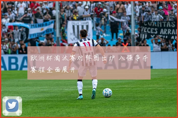 欧洲杯淘汰赛对阵图出炉 八强争夺赛程全面展开