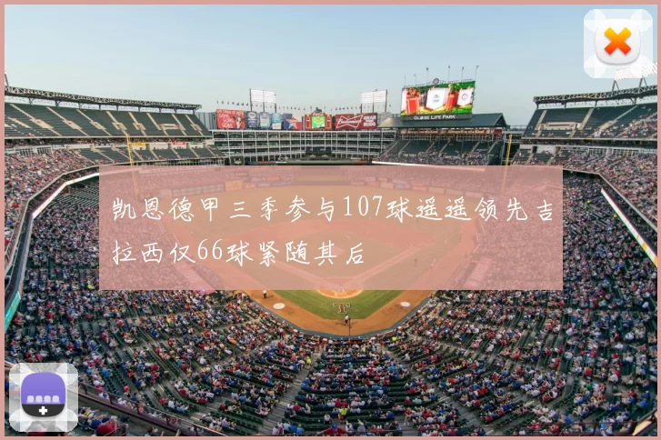 凯恩德甲三季参与107球遥遥领先吉拉西仅66球紧随其后