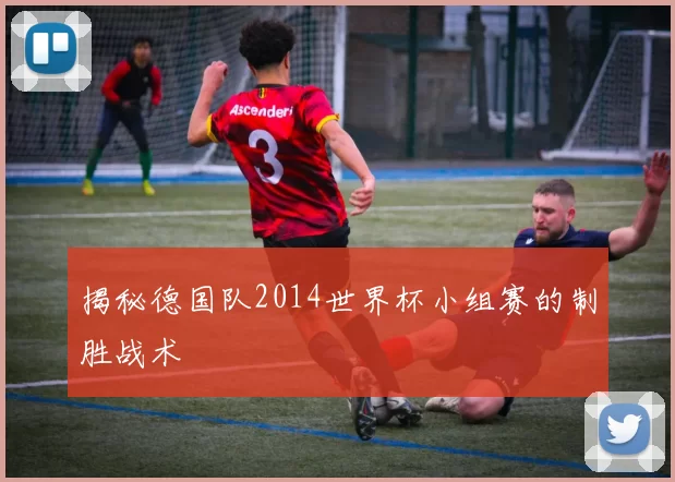 揭秘德国队2014世界杯小组赛的制胜战术