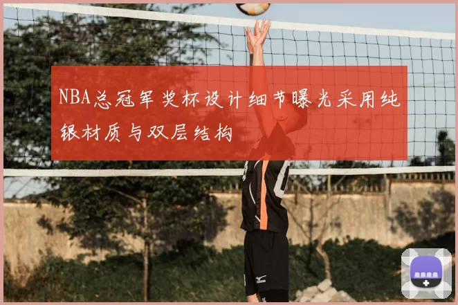 NBA总冠军奖杯设计细节曝光采用纯银材质与双层结构