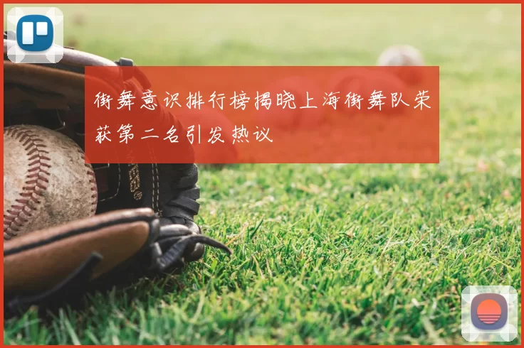 街舞意识排行榜揭晓上海街舞队荣获第二名引发热议