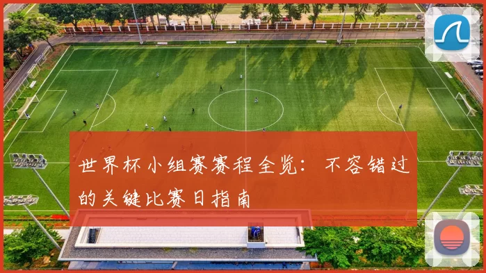 世界杯小组赛赛程全览：不容错过的关键比赛日指南
