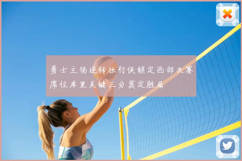 勇士主场逆转独行侠锁定西部决赛席位库里关键三分奠定胜局