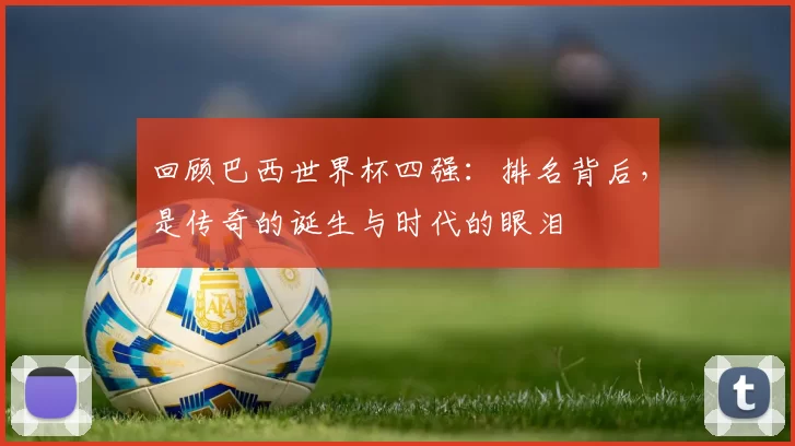 回顾巴西世界杯四强：排名背后，是传奇的诞生与时代的眼泪