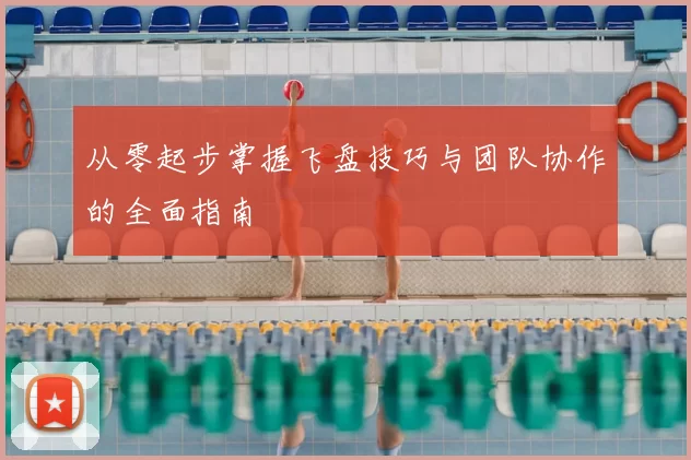 从零起步掌握飞盘技巧与团队协作的全面指南