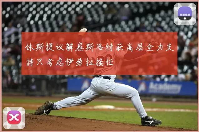 休斯提议解雇斯洛特获高层全力支持只考虑伊劳拉接任