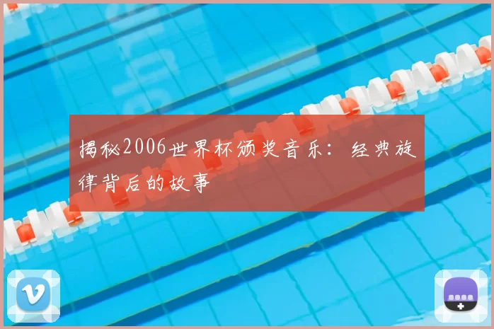 揭秘2006世界杯颁奖音乐：经典旋律背后的故事