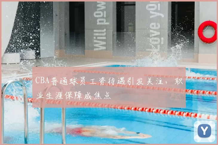 CBA普通球员工资待遇引发关注，职业生涯保障成焦点