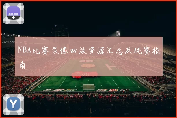 NBA比赛录像回放资源汇总及观赛指南