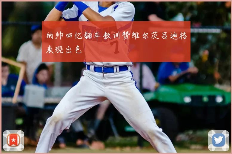 纳帅回忆翻车教训赞维尔茨吕迪格表现出色