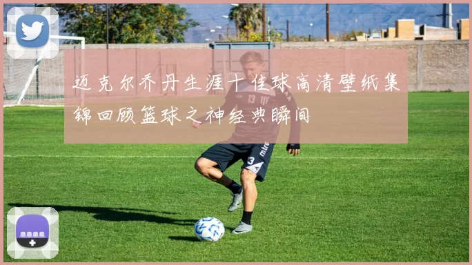 迈克尔乔丹生涯十佳球高清壁纸集锦回顾篮球之神经典瞬间