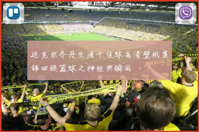 迈克尔乔丹生涯十佳球高清壁纸集锦回顾篮球之神经典瞬间