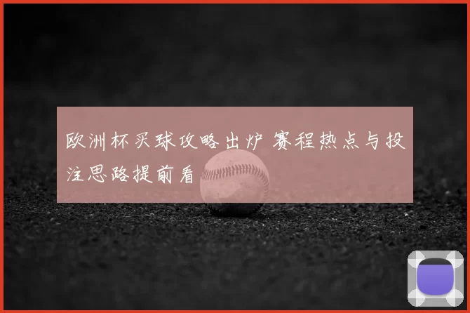 欧洲杯买球攻略出炉 赛程热点与投注思路提前看