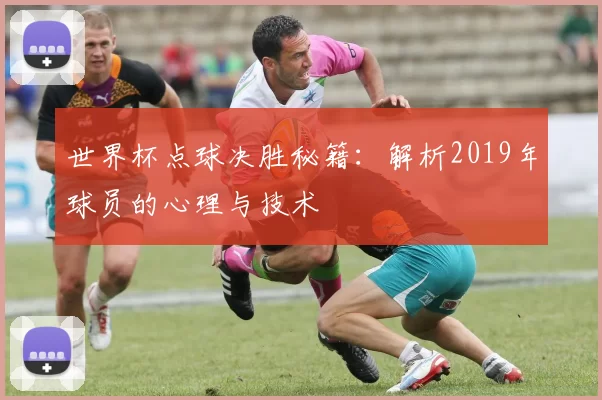 世界杯点球决胜秘籍：解析2019年球员的心理与技术