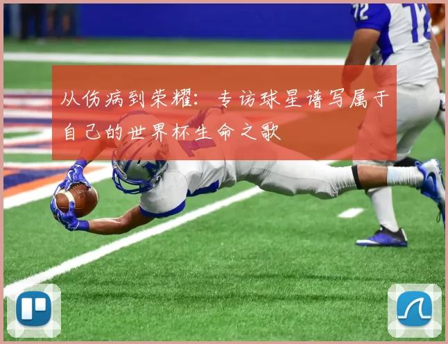 从伤病到荣耀:专访球星谱写属于自己的世界杯生命之歌