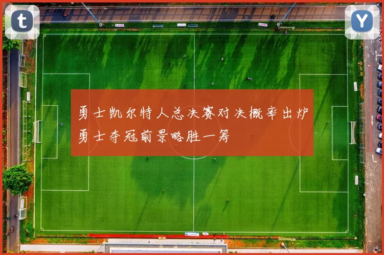 勇士凯尔特人总决赛对决概率出炉勇士夺冠前景略胜一筹
