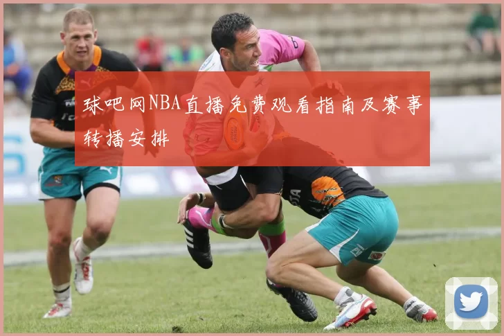 球吧网NBA直播免费观看指南及赛事转播安排