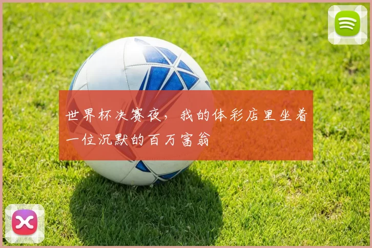 世界杯决赛夜，我的体彩店里坐着一位沉默的百万富翁
