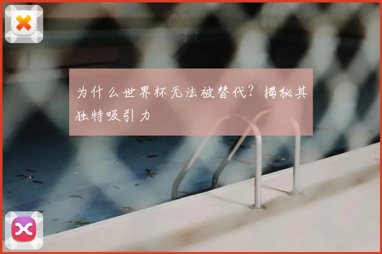 为什么世界杯无法被替代?揭秘其独特吸引力