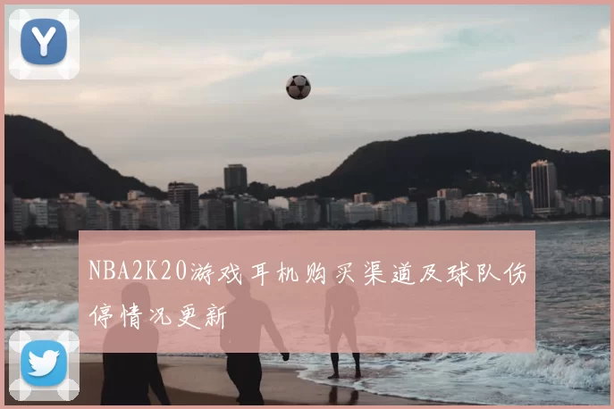 NBA2K20游戏耳机购买渠道及球队伤停情况更新
