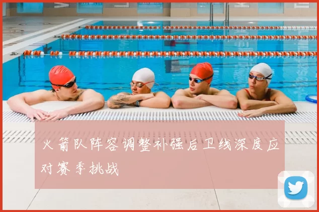 火箭队阵容调整补强后卫线深度应对赛季挑战