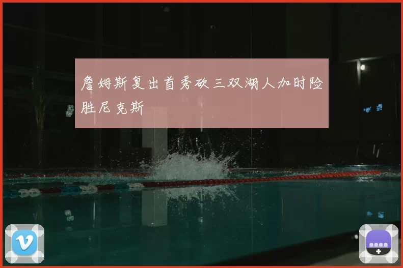 詹姆斯复出首秀砍三双湖人加时险胜尼克斯