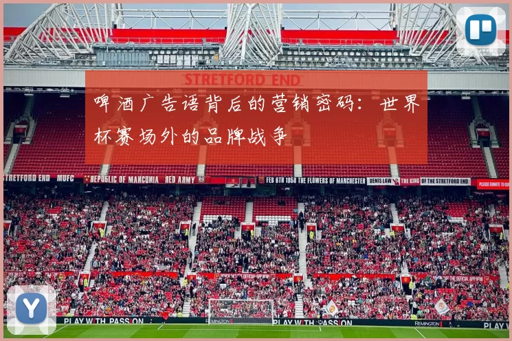 啤酒广告语背后的营销密码：世界杯赛场外的品牌战争