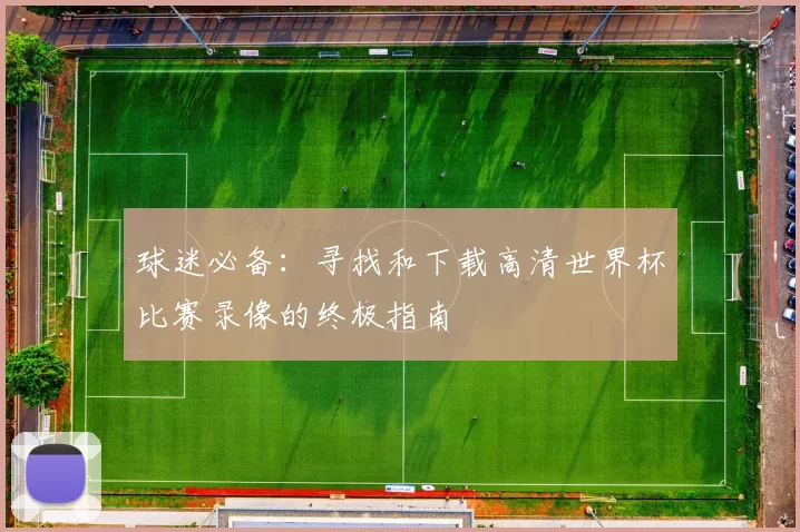 球迷必备:寻找和下载高清世界杯比赛录像的终极指南