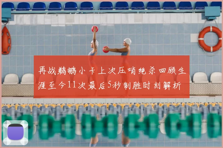 再战鹈鹕小卡上次压哨绝杀回顾生涯至今11次最后5秒制胜时刻解析