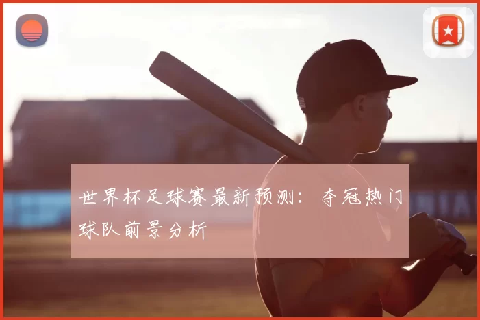 世界杯足球赛最新预测：夺冠热门球队前景分析