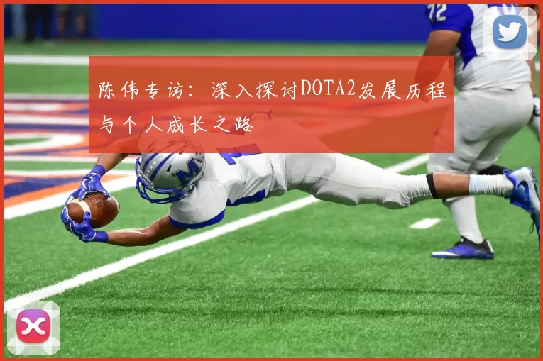 陈伟专访:深入探讨DOTA2发展历程与个人成长之路