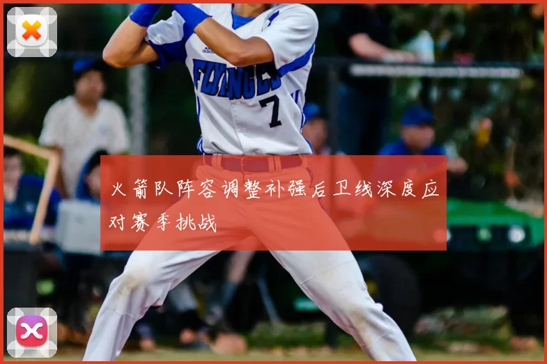 火箭队阵容调整补强后卫线深度应对赛季挑战