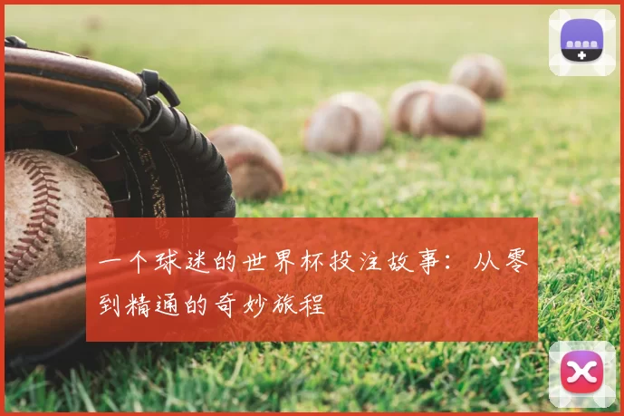 一个球迷的世界杯投注故事:从零到精通的奇妙旅程