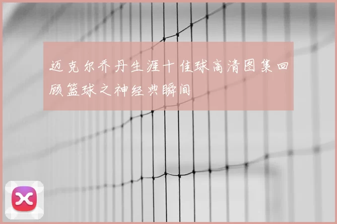 迈克尔乔丹生涯十佳球高清图集回顾篮球之神经典瞬间