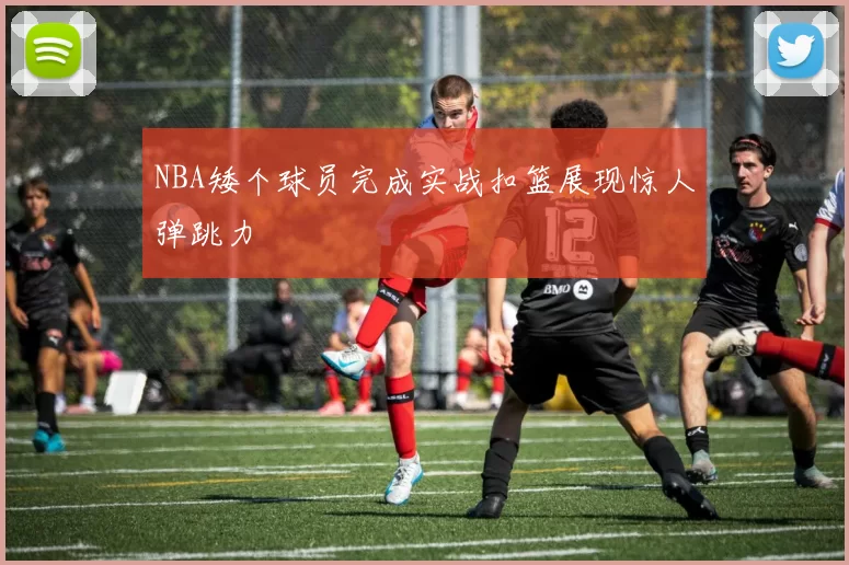NBA矮个球员完成实战扣篮展现惊人弹跳力