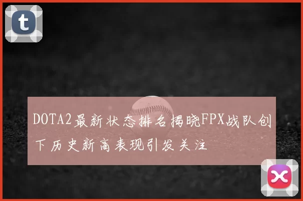 DOTA2最新状态排名揭晓FPX战队创下历史新高表现引发关注