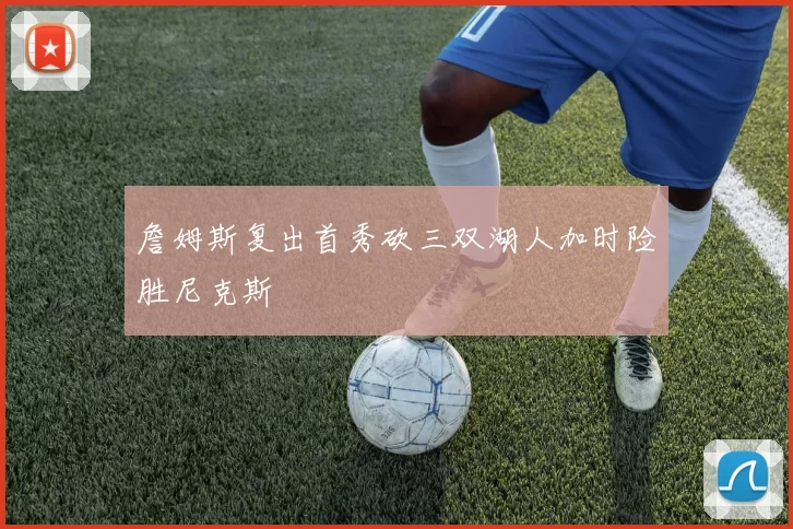 詹姆斯复出首秀砍三双湖人加时险胜尼克斯