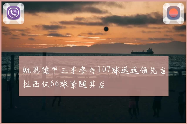 凯恩德甲三季参与107球遥遥领先吉拉西仅66球紧随其后