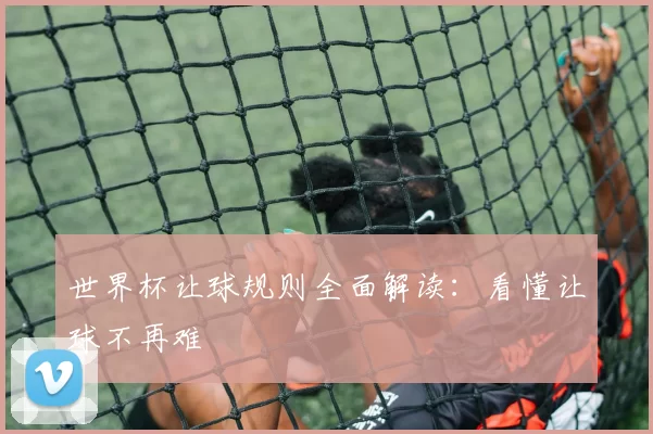 世界杯让球规则全面解读：看懂让球不再难
