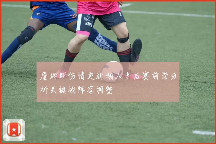 詹姆斯伤情更新湖人季后赛前景分析关键战阵容调整